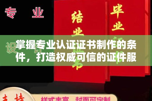茂林掌握专业认证证书制作的条件，打造权威可信的证件服务